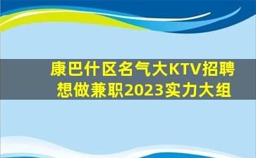 康巴什区名气大KTV招聘想做兼职2023实力大组